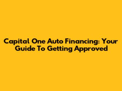 Capital One Auto Financing: Your Guide To Getting Approved