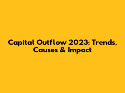 Capital Outflow 2023: Trends, Causes & Impact
