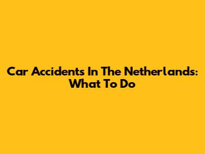 Car Accidents In The Netherlands: What To Do