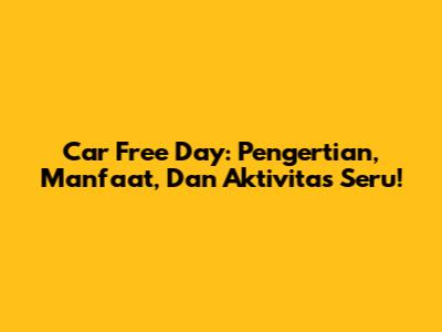 Car Free Day: Pengertian, Manfaat, Dan Aktivitas Seru!