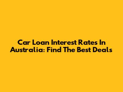 Car Loan Interest Rates In Australia: Find The Best Deals