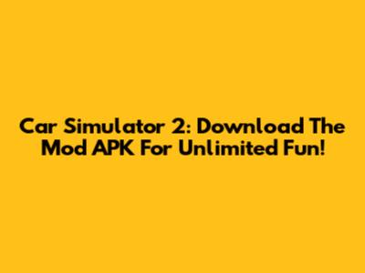 Car Simulator 2: Download The Mod APK For Unlimited Fun!