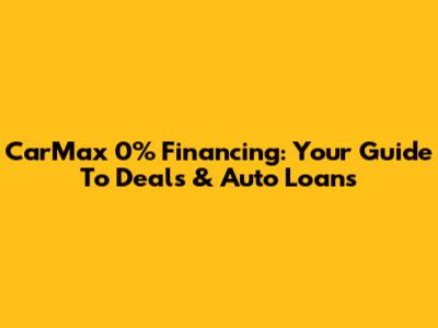 CarMax 0% Financing: Your Guide To Deals & Auto Loans
