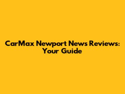 CarMax Newport News Reviews: Your Guide