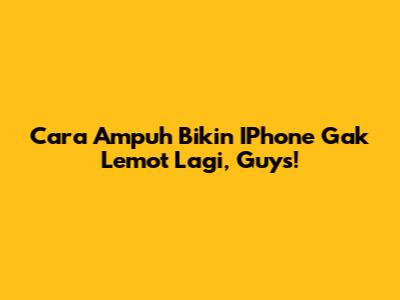 Cara Ampuh Bikin IPhone Gak Lemot Lagi, Guys!