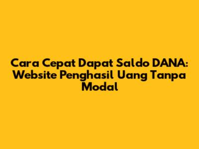 Cara Cepat Dapat Saldo DANA: Website Penghasil Uang Tanpa Modal