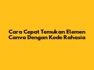 Cara Cepat Temukan Elemen Canva Dengan Kode Rahasia