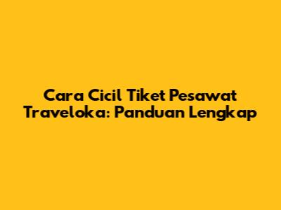 Cara Cicil Tiket Pesawat Traveloka: Panduan Lengkap