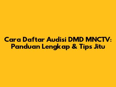 Cara Daftar Audisi DMD MNCTV: Panduan Lengkap & Tips Jitu