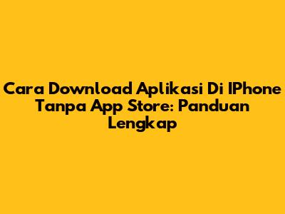 Cara Download Aplikasi Di IPhone Tanpa App Store: Panduan Lengkap