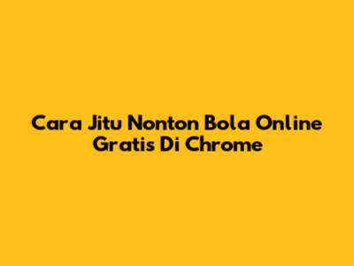 Cara Jitu Nonton Bola Online Gratis Di Chrome