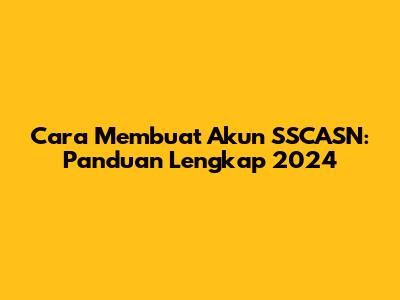 Cara Membuat Akun SSCASN: Panduan Lengkap 2024