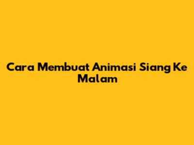 Cara Membuat Animasi Siang Ke Malam