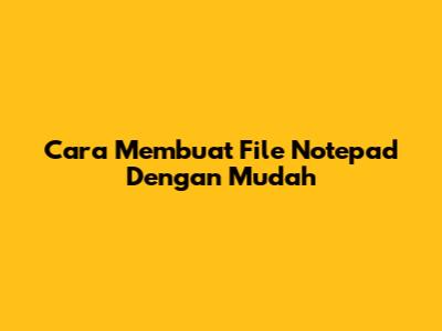 Cara Membuat File Notepad Dengan Mudah