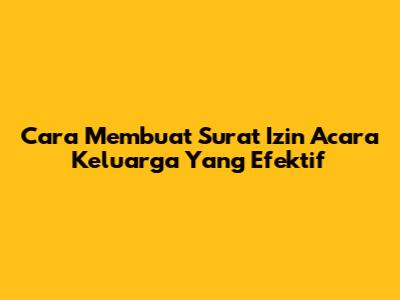 Cara Membuat Surat Izin Acara Keluarga Yang Efektif