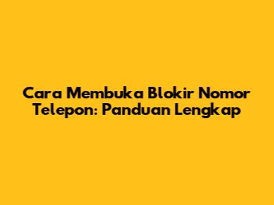 Cara Membuka Blokir Nomor Telepon: Panduan Lengkap