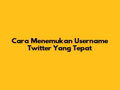Cara Menemukan Username Twitter Yang Tepat