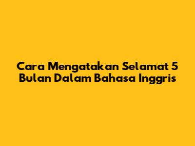 Cara Mengatakan 'Selamat 5 Bulan' Dalam Bahasa Inggris