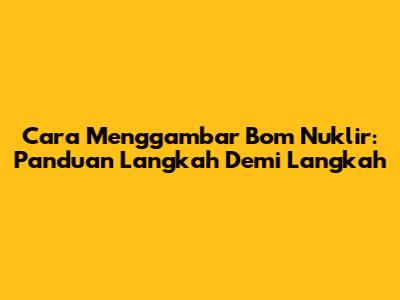Cara Menggambar Bom Nuklir: Panduan Langkah Demi Langkah