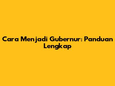 Cara Menjadi Gubernur: Panduan Lengkap