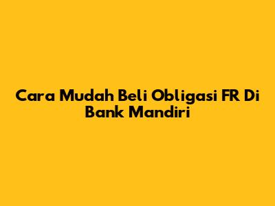 Cara Mudah Beli Obligasi FR Di Bank Mandiri