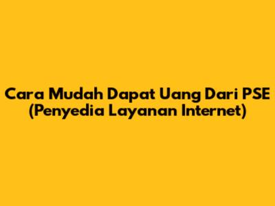 Cara Mudah Dapat Uang Dari PSE (Penyedia Layanan Internet)