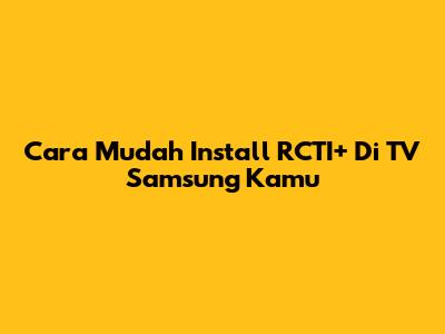 Cara Mudah Install RCTI+ Di TV Samsung Kamu