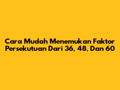 Cara Mudah Menemukan Faktor Persekutuan Dari 36, 48, Dan 60