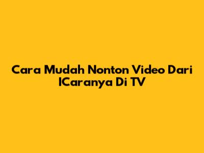 Cara Mudah Nonton Video Dari ICaranya Di TV