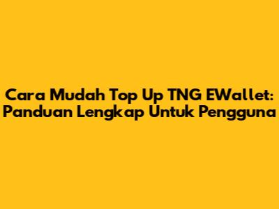 Cara Mudah Top Up TNG EWallet: Panduan Lengkap Untuk Pengguna