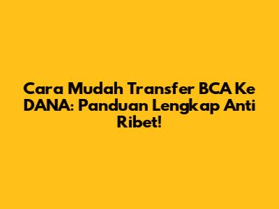 Cara Mudah Transfer BCA Ke DANA: Panduan Lengkap Anti Ribet!