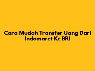 Cara Mudah Transfer Uang Dari Indomaret Ke BRI