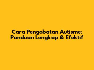 Cara Pengobatan Autisme: Panduan Lengkap & Efektif