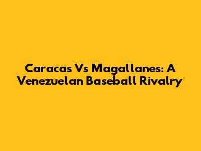 Caracas Vs Magallanes: A Venezuelan Baseball Rivalry