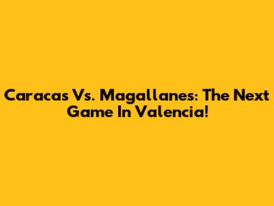 Caracas Vs. Magallanes: The Next Game In Valencia!