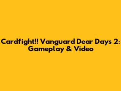 Cardfight!! Vanguard Dear Days 2: Gameplay & Video