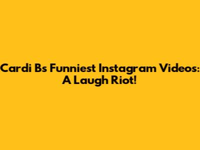 Cardi B's Funniest Instagram Videos: A Laugh Riot!