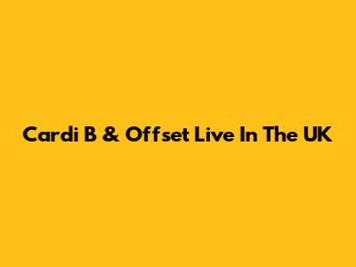 Cardi B & Offset Live In The UK