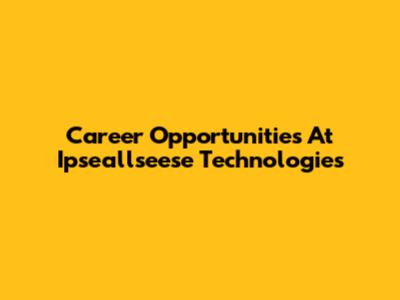 Career Opportunities At Ipseallseese Technologies