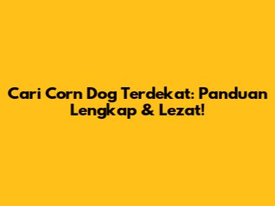 Cari Corn Dog Terdekat: Panduan Lengkap & Lezat!