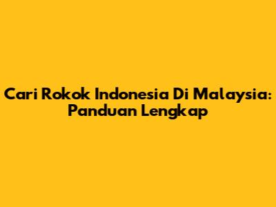 Cari Rokok Indonesia Di Malaysia: Panduan Lengkap