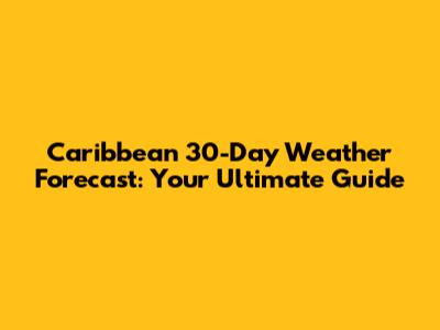 Caribbean 30-Day Weather Forecast: Your Ultimate Guide
