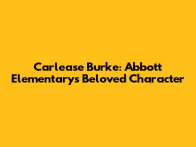 Carlease Burke: Abbott Elementary's Beloved Character