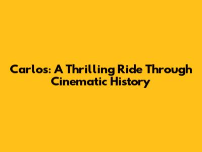 Carlos: A Thrilling Ride Through Cinematic History