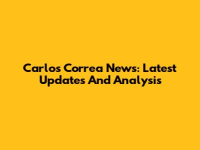 Carlos Correa News: Latest Updates And Analysis