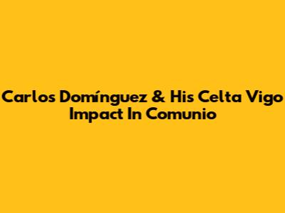 Carlos Domínguez & His Celta Vigo Impact In Comunio