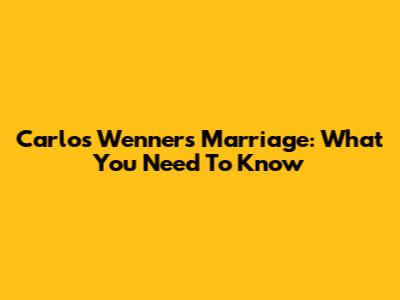 Carlos Wenner's Marriage: What You Need To Know