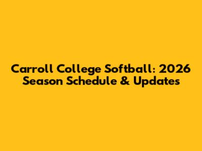 Carroll College Softball: 2026 Season Schedule & Updates