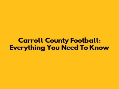 Carroll County Football: Everything You Need To Know