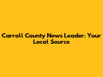 Carroll County News Leader: Your Local Source